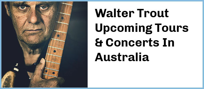 Walter Trout Upcoming Tours & Concerts In Australia