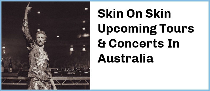 Skin On Skin Upcoming Tours & Concerts In Australia