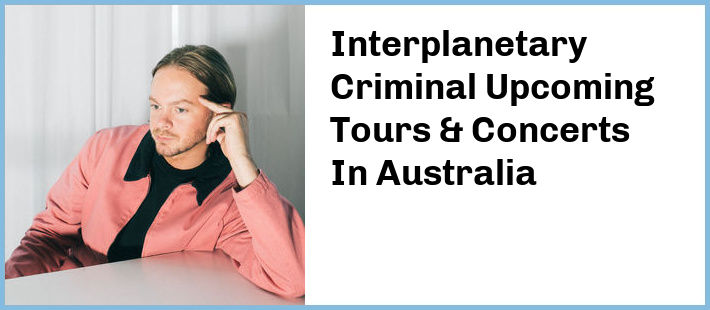 Interplanetary Criminal Upcoming Tours & Concerts In Australia