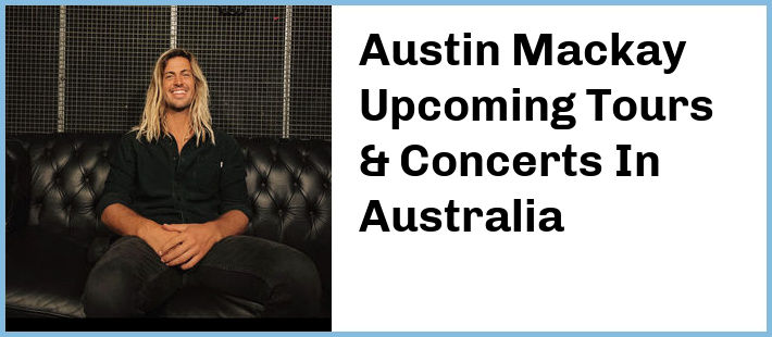 Austin Mackay Upcoming Tours & Concerts In Australia
