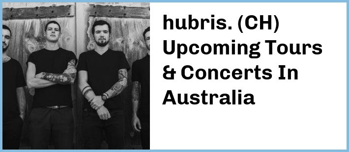 hubris. (CH) Upcoming Tours & Concerts In Australia