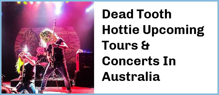 Dead Tooth Hottie Upcoming Tours & Concerts In Australia