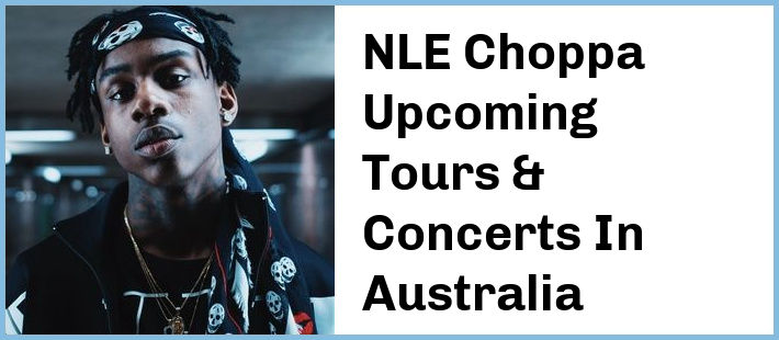 NLE Choppa Upcoming Tours & Concerts In Australia