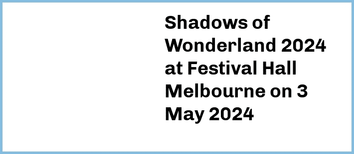 Shadows of Wonderland 2024 at Festival Hall Melbourne in West Melbourne