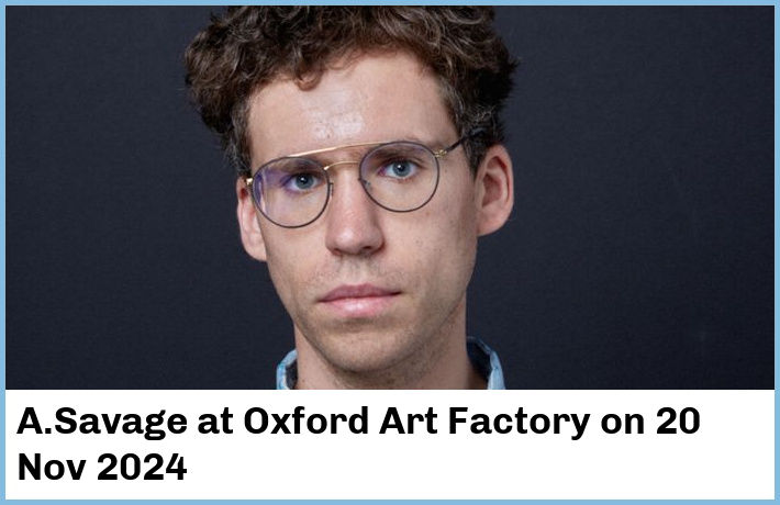 A.Savage | Oxford Art Factory | 20 Nov 2024