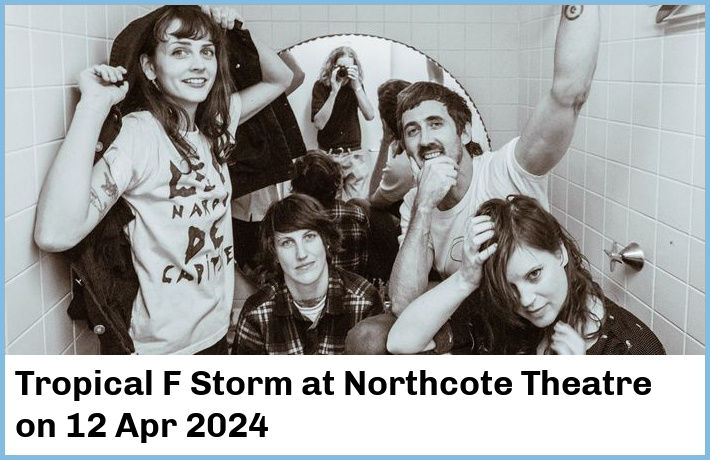 Tropical F Storm | Northcote Theatre | 12 Apr 2024