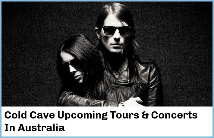 Cold Cave Upcoming Tours & Concerts In Australia