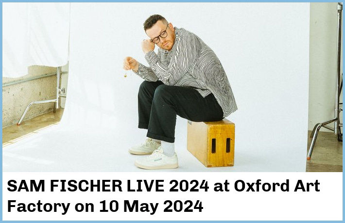 SAM FISCHER LIVE 2024 | Oxford Art Factory | 10 May 2024