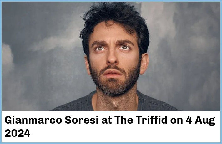 Gianmarco Soresi | The Triffid | 4 Aug 2024