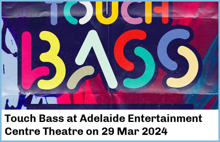 Touch Bass | Adelaide Entertainment Centre Theatre | 29 Mar 2024