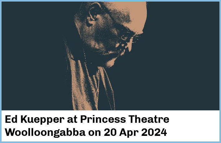 Ed Kuepper | Princess Theatre, Woolloongabba | 20 Apr 2024