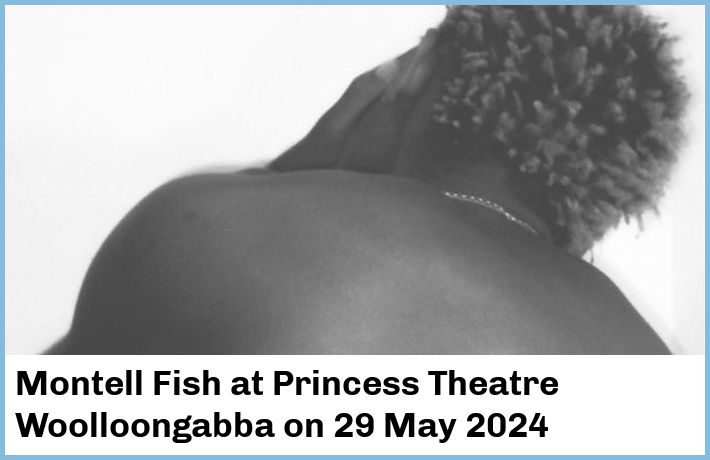 Montell Fish | Princess Theatre, Woolloongabba | 29 May 2024