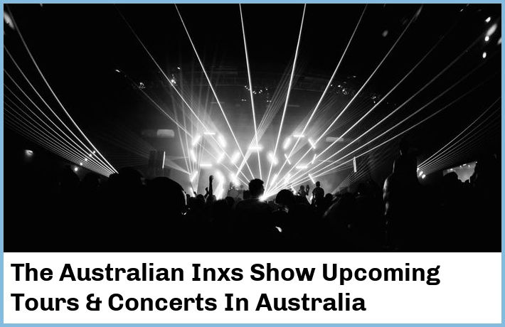 The Australian Inxs Show Upcoming Tours & Concerts In Australia