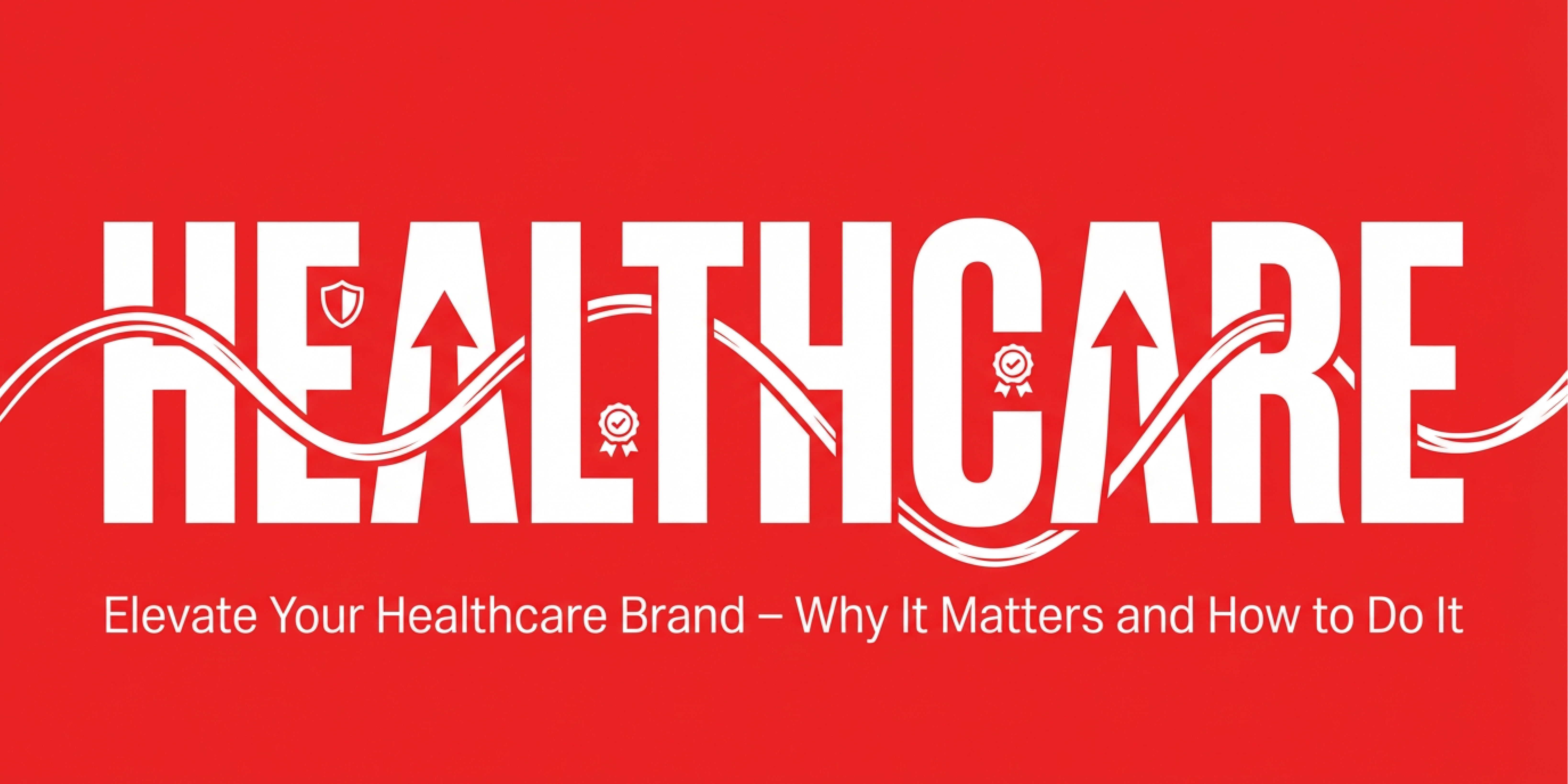 Elevate Your Healthcare Brand - Why It Matters And How to Do It