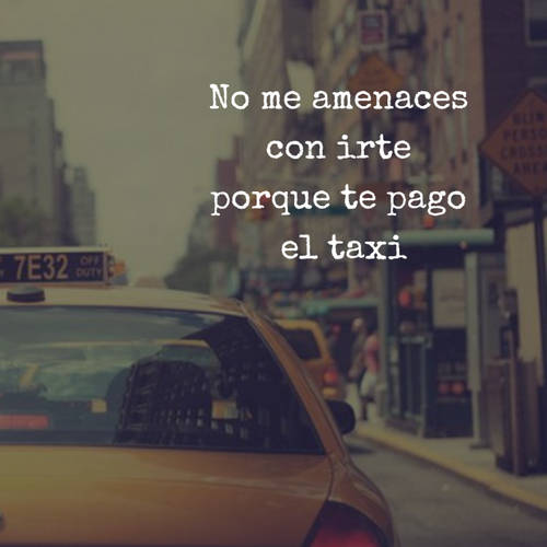 Frases de Desamor - No me amenaces  con irte  porque te pago  el taxi