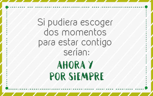 Frases de Amor - Si puediera escoger dos momentos para estar contigo, serían: ahora y por siempre.