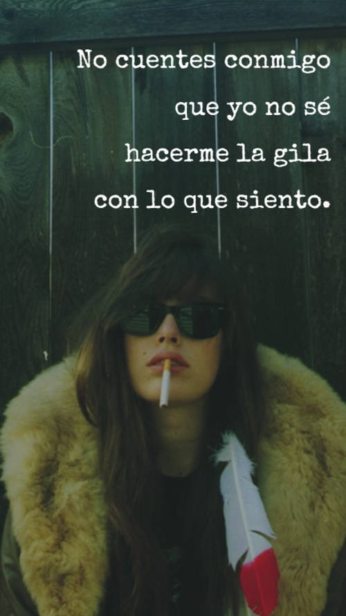 No cuentes conmigo que yo no sé hacerme la gila con lo que siento.