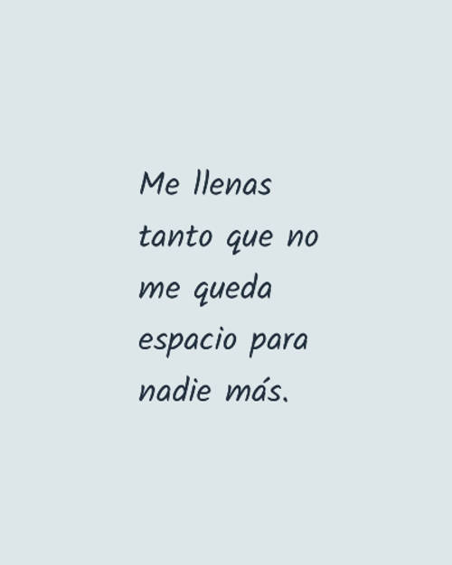 Frases de Amor - Me llenas tanto que no me queda espacio para nadie más.