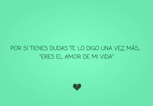 Frases para el Día de los Enamorados - por si tienes dudas te lo digo una vez más...               "eres el amor de mi vida"