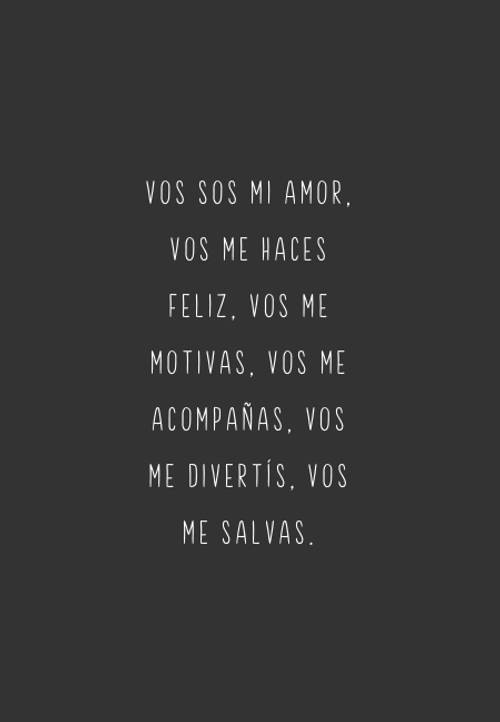 Vos sos mi amor, vos me haces feliz, vos me motivas, vos me acompañas, vos me divertís, vos me salvas.