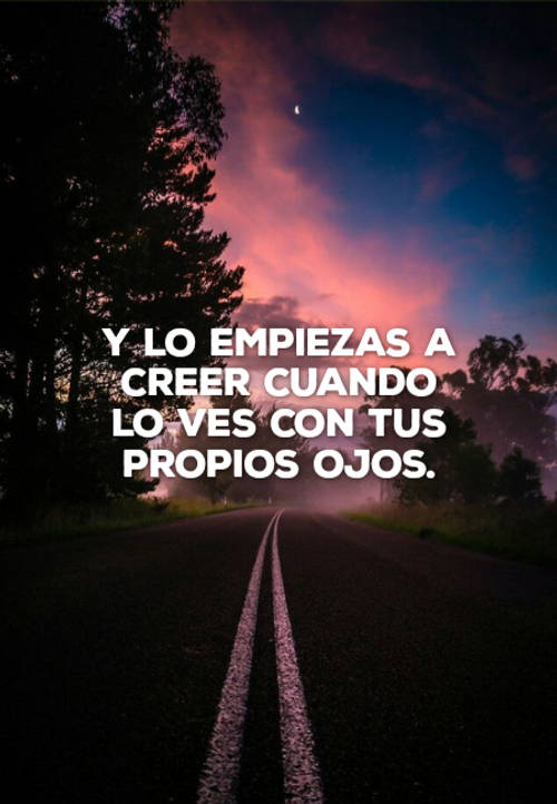 Frases de Desamor - Y lo empiezas a creer cuando lo ves con tus propios ojos.