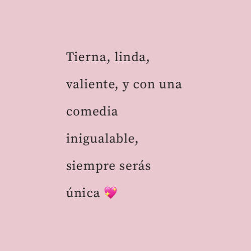 Frases de Amor - Tierna, linda, valiente, y con una comedia inigualable, siempre serás única ?