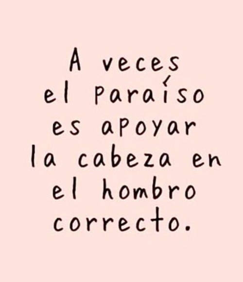 Frases para Reflexionar - A veces el paraíso es apoyar la cabeza en el hombro correcto.