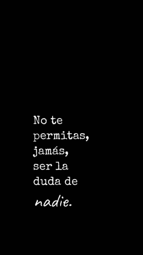 Frases sobre Pensamientos - No te permitas, jamás, ser la duda de nadie.