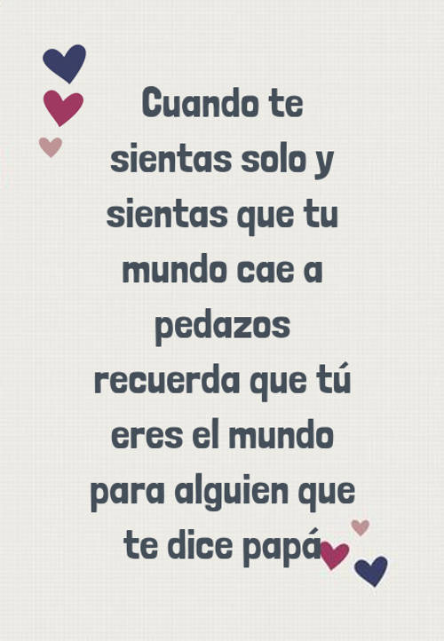 Frases para el Día del Padre - Cuando te sientas solo y sientas que tu mundo cae a pedazos recuerda que tú eres el mundo para alguien que te dice papá