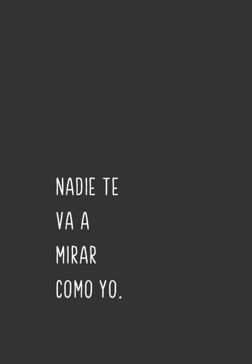 Frases sobre Pensamientos - Nadie te va a mirar como yo.