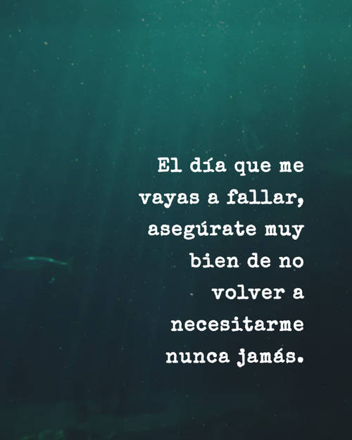 Frases sobre Pensamientos - El día que me vayas a fallar, asegúrate muy bien de no volver a necesitarme nunca jamás.