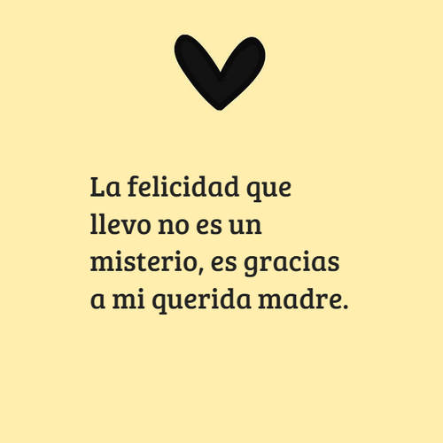 Frases para el Día de la Madre - La felicidad que llevo no es un misterio, es gracias a mi querida madre.