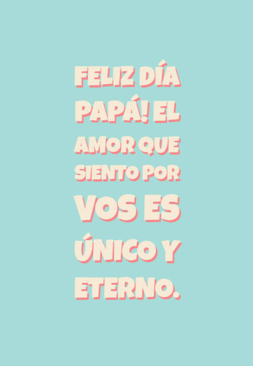 Frases para el Día del Padre - Feliz día PAPÁ! El amor que siento por vos es único y eterno.