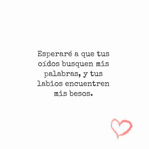 Crea Tu Frase – Frase #104600: Esperaré a que tus oídos busquen mis  palabras, y tus labios encuentren mis besos.