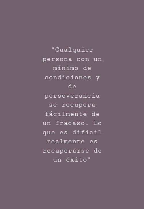 Frases sobre el Éxito - "Cualquier persona con un mínimo de condiciones y de perseverancia se recupera fácilmente de un fracaso. Lo que es difícil realmente es recuperarse de un éxito"