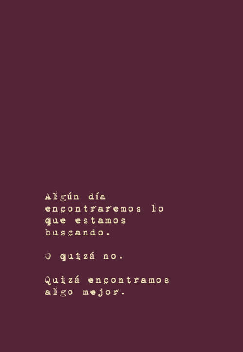 Frases para Reflexionar - Algún día encontraremos lo que estamos buscando. O quizá no. Quizá encontramos algo mejor.