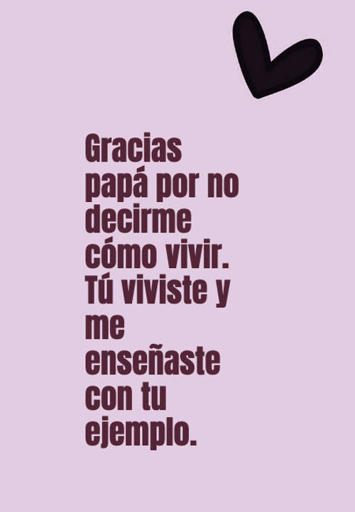 Frases para el Día del Padre - Gracias papá por no decirme cómo vivir. Tú viviste y me enseñaste con tu ejemplo.