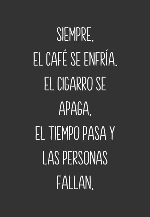 SIEMPRE. El Café Se Enfría. El Cigarro Se Apaga. El Tiempo Pasa Y Las Personas Fallan.