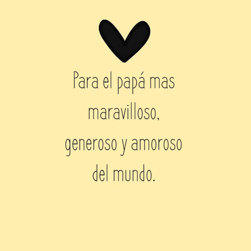 Frases para el Día del Padre - Para el papá mas maravilloso, generoso y amoroso del mundo.