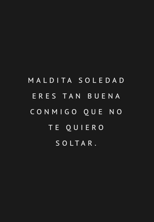 Crea Tu Frase – Frase #112102: Maldita soledad eres tan buena conmigo que  no te quiero soltar.