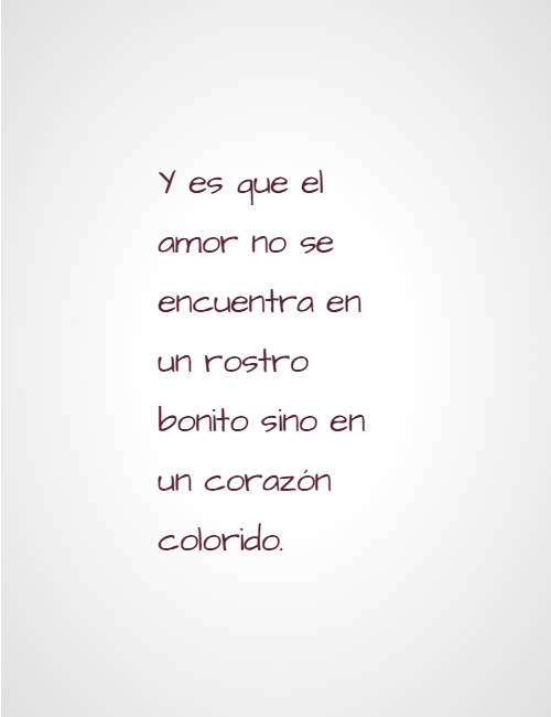 Y es que el amor no se encuentra en un rostro bonito sino en un corazón colorido.