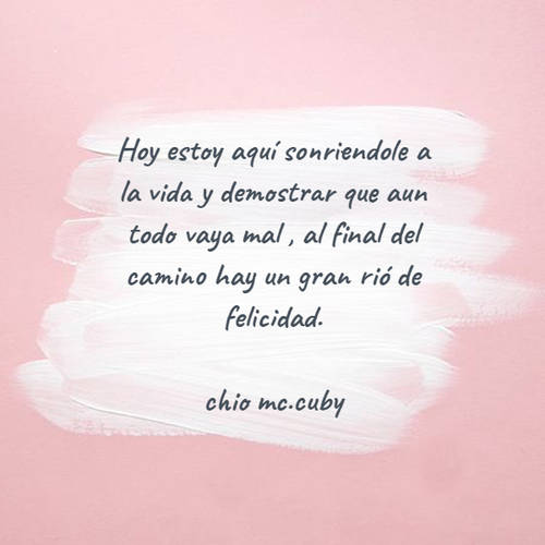 Crea Tu Frase – Frase #113411: Hoy estoy aquí sonriendole a la vida y  demostrar que aun todo vaya mal , al final del camino hay un gran rió de  felicidad. chio 