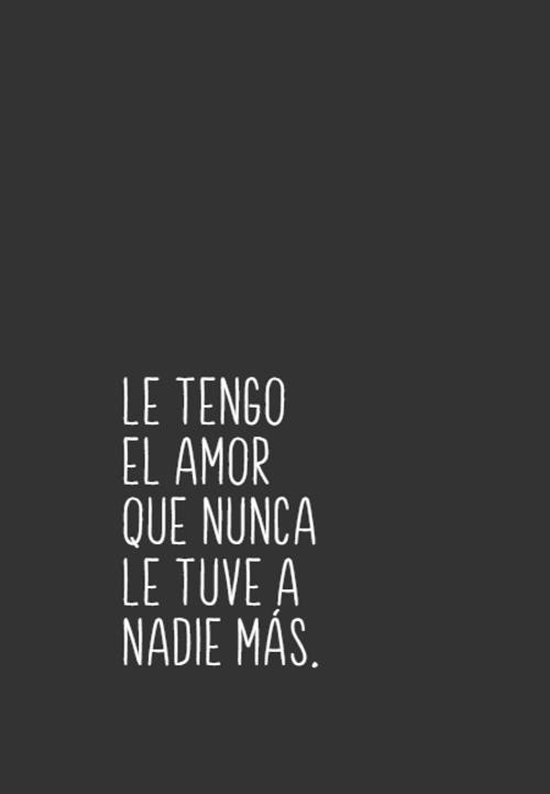 Frases de Amor - Le tengo el amor que nunca le tuve a nadie más.