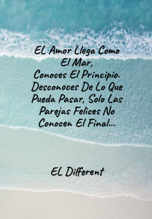 Crea Tu Frase – Frase #114463: EL Amor Llega Como El Mar, Conoces El  Principio. Desconoces De Lo Que Pueda Pasar, Solo Las Parejas Felices No  Conocen El Final... EL Different