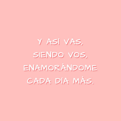 Frases de Amor - Y así vas, siendo vos, enamorándome cada día más.