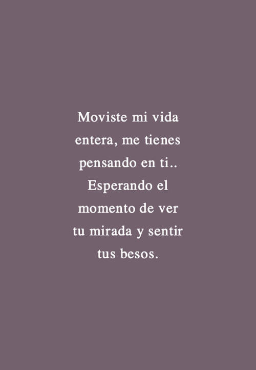 Crea Tu Frase – Frase #114603: Moviste mi vida entera, me tienes pensando  en ti.. Esperando el momento de ver tu mirada y sentir tus besos.