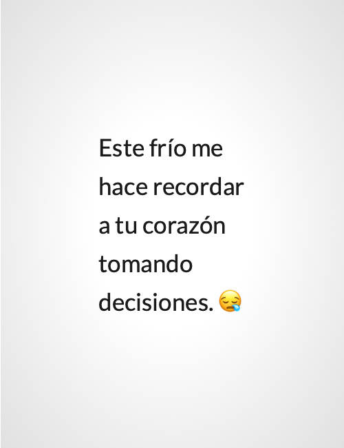 Este frío me hace recordar a tu corazón tomando decisiones. ?
