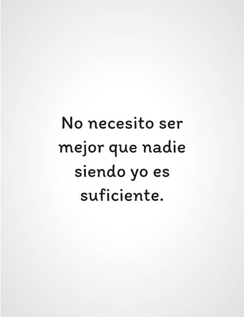 Frases de Alegría - No necesito ser mejor que nadie siendo yo es suficiente.