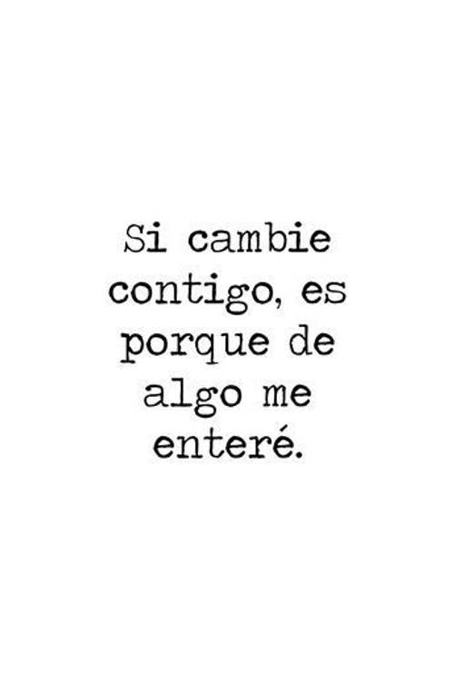 Frases de Desamor - Si cambié contigo es porque de algo me enteré.