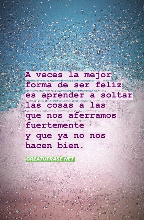 Frases para Reflexionar - A veces la mejor forma de ser feliz es aprender a soltar las cosas a las que nos aferramos fuertemente y que ya no nos hacen bien.